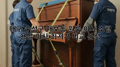 대구 수성구 매호동 원룸 이사? 소형 용달 이사 최저가 비교 분석!