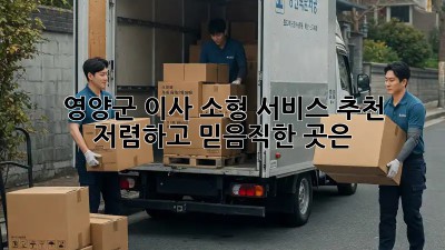 영양군 이사 소형 서비스 추천: 저렴하고 믿음직한 곳은? ✨