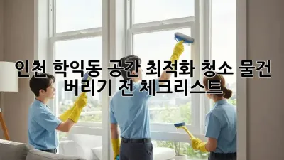 인천 학익동 공간 최적화 청소: 물건 버리기 전 체크리스트