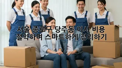 서울 종로구 당주동 이사, 비용 절약하며 스마트하게 정리하기!