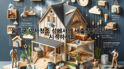 울릉군 이사청소: 섬에서의 새출발, 깨끗하게 시작하세요!