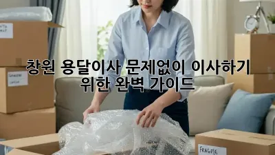 창원 용달이사, 문제없이 이사하기 위한 완벽 가이드!