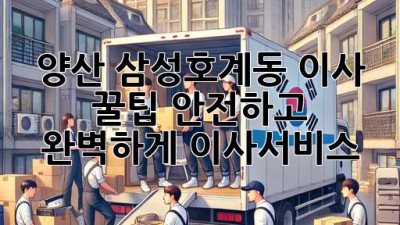 양산 삼성/호계동 이사 꿀팁🍯: 안전하고 완벽하게! #이사서비스